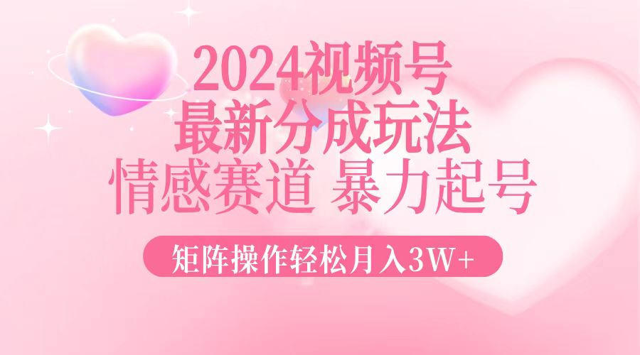 2024最新视频号分成玩法，情感赛道，暴力起号，矩阵操作轻松月入3W+-识享社