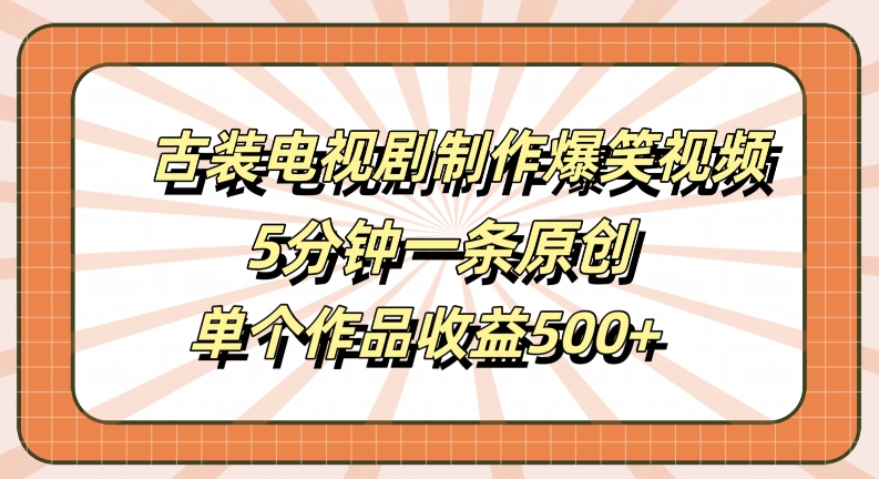 古装电视剧制作爆笑视频,5分钟一条原创,单个作品收益500+【揭秘】-识享社