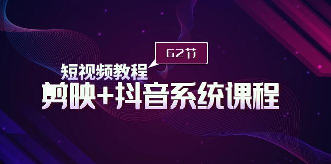 (9410期)短视频教程之剪映+抖音系统课程，剪映全系统教学(62节课)-识享社