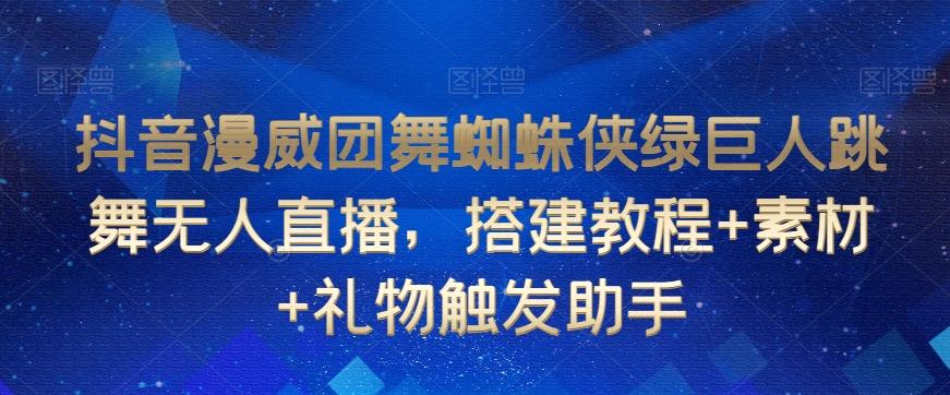 抖音漫威团舞蜘蛛侠绿巨人跳舞无人直播，搭建教程+素材+礼物触发助手-识享社