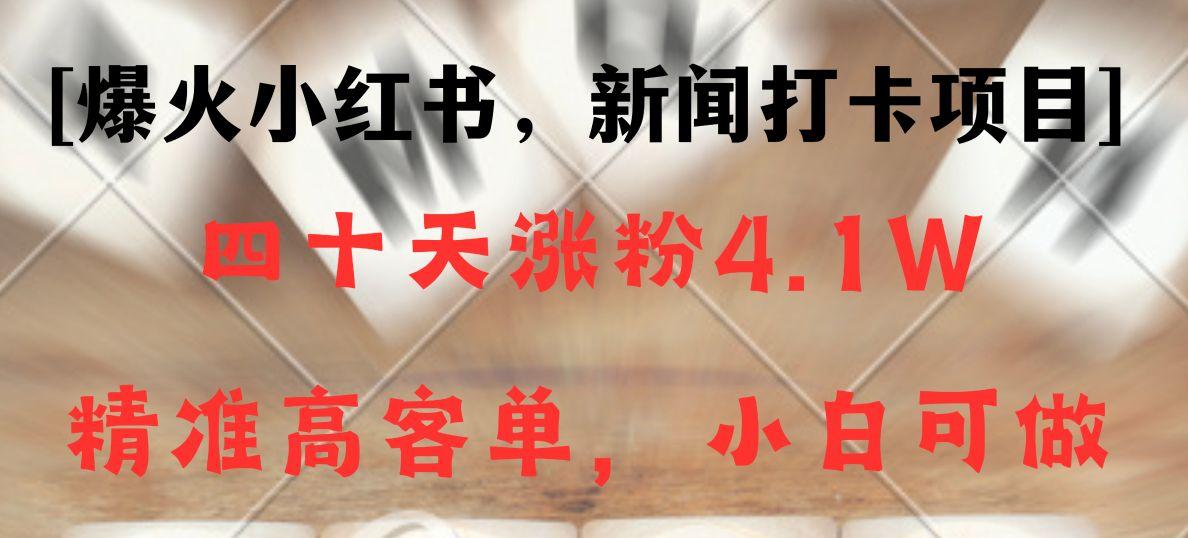新闻打卡项目,小红书40天涨粉4.1w,高客单精准粉,变现能力超强-识享社