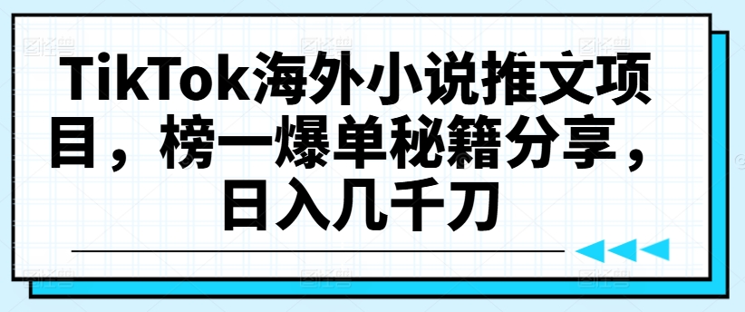 TikTok海外小说推文项目,榜一爆单秘籍分享,日入几千刀-识享社