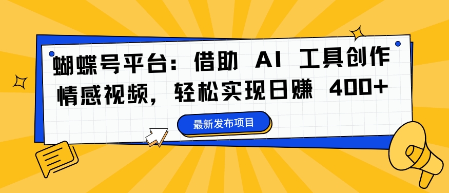 蝴蝶号平台：借助 AI 工具创作情感视频，轻松实现日赚 400+【揭秘】-识享社