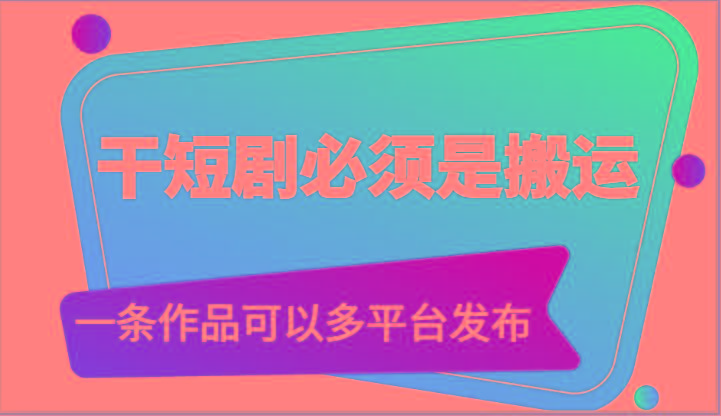 干短剧必须是搬运，一条作品可以多平台发布(附送软件)-识享社