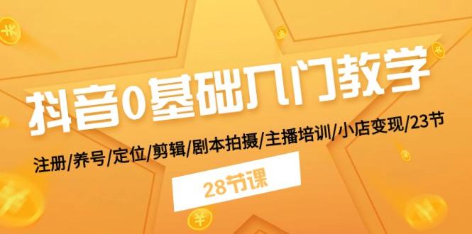 抖音0基础入门教学 注册/养号/定位/剪辑/剧本拍摄/主播培训/小店变现/28节-识享社