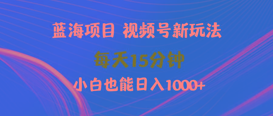 (9813期)蓝海项目视频号新玩法 每天15分钟 小白也能日入1000+-识享社