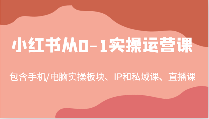 小红书从0-1实操运营课，包含手机/电脑实操板块、IP和私域课、直播课(97节)-识享社
