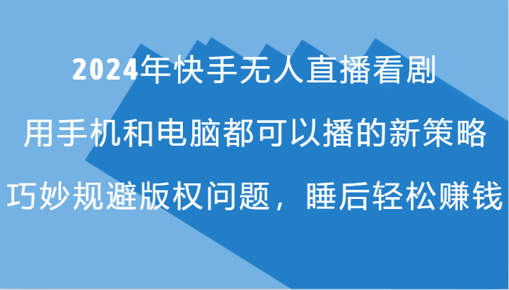 2024年快手无人直播看剧，手机电脑都可播的新策略，巧妙规避版权问题，睡后轻松赚钱-识享社