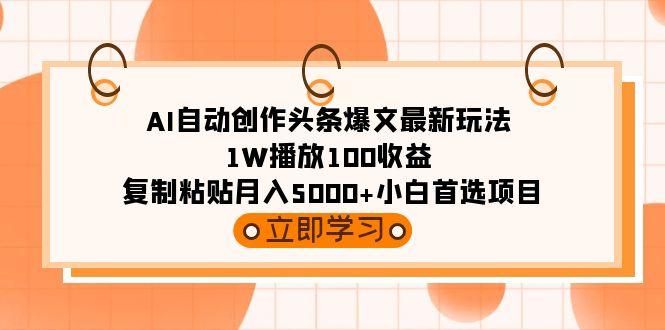 (9260期)AI自动创作头条爆文最新玩法 1W播放100收益 复制粘贴月入5000+小白首选项目-识享社