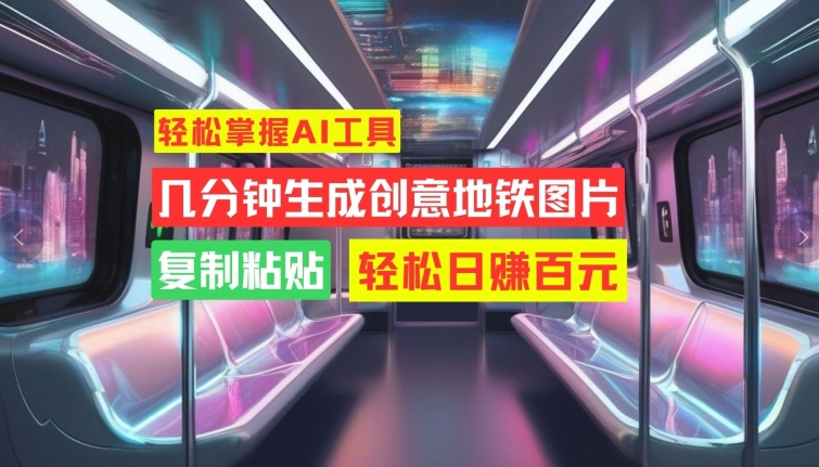 轻松掌握AI工具，几分钟生成创意地铁图片，复制粘贴，轻松日赚百元【揭秘】-识享社
