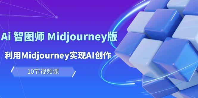 (10066期)玩赚Ai 智图师 Midjourney版：利用Midjourney实现AI创作及变现(10节课)-识享社