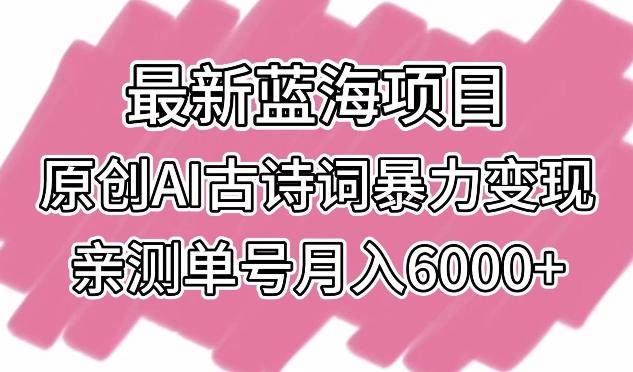 最新蓝海项目，原创AI古诗词暴力变现，亲测单号月入6000+【揭秘】-识享社