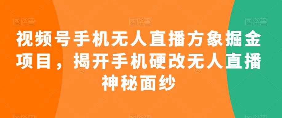 视频号手机无人直播方象掘金项目，揭开手机硬改无人直播神秘面纱-识享社