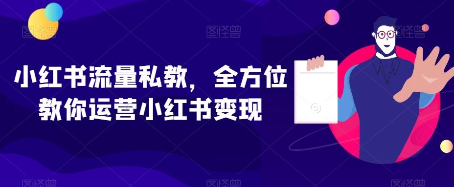 小红书流量私教，全方位教你运营小红书变现-识享社