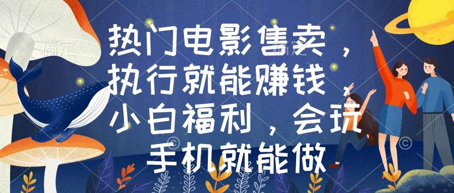 热门电影售卖，执行就能赚钱，小白福利，会玩手机就能做-识享社