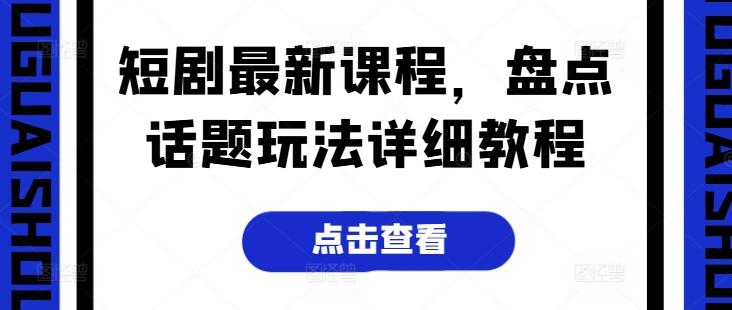 短剧最新课程，盘点话题玩法详细教程-识享社