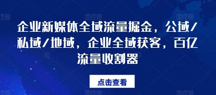 企业新媒体全域流量掘金，公域/私域/地域，企业全域获客，百亿流量收割器-识享社