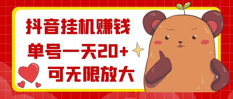 抖音挂机赚钱，单号一天20+，可无限放大-识享社