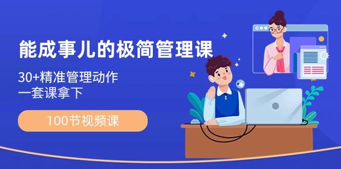 能成事儿极简管理课：100节视频课，30+精准管理动作，一套课拿下-识享社