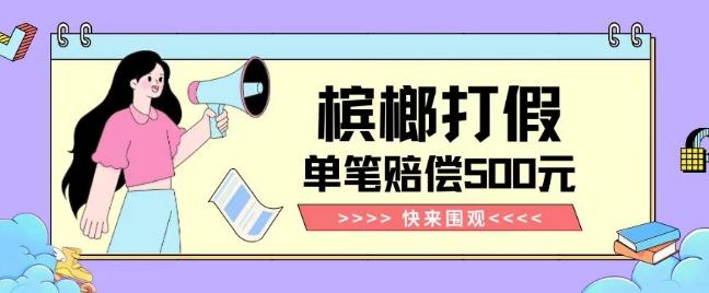 【独家揭秘】槟榔打假赔偿玩法操作简单有手就行单笔订单可赔偿500元【纯绿色】-识享社