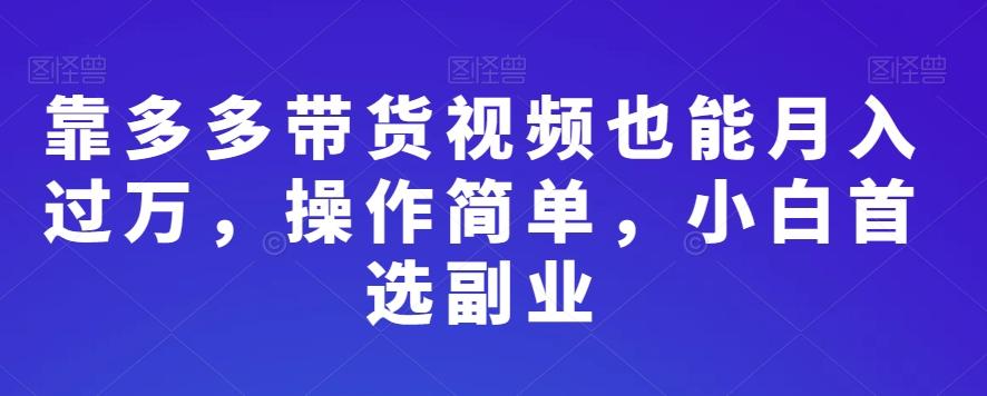 靠多多带货视频也能月入过万，操作简单，小白首选副业-识享社