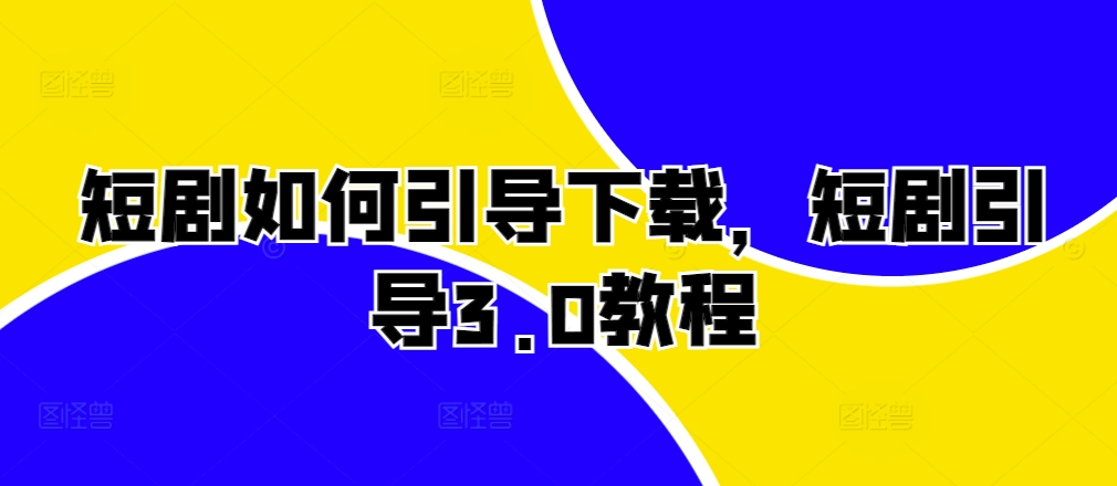 短剧如何引导下载，短剧引导3.0教程-识享社
