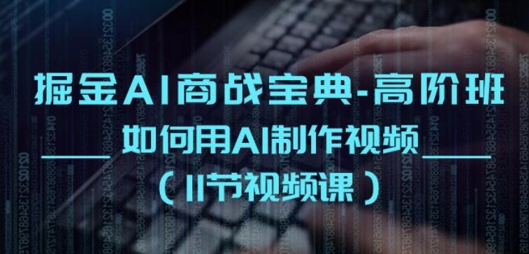 掘金AI商战宝典-高阶班：如何用AI制作视频(11节视频课)-识享社