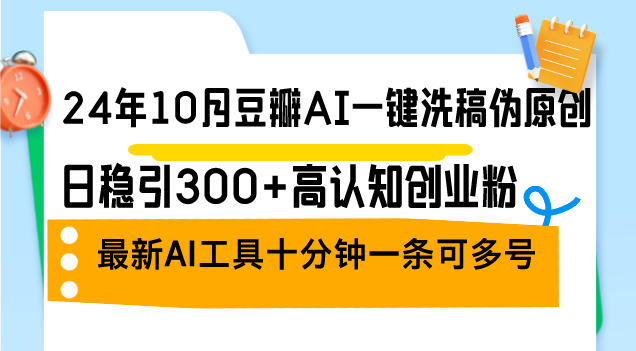 24年10月豆瓣AI一键洗稿伪原创，日稳引300+高认知创业粉，最新AI工具十…-识享社