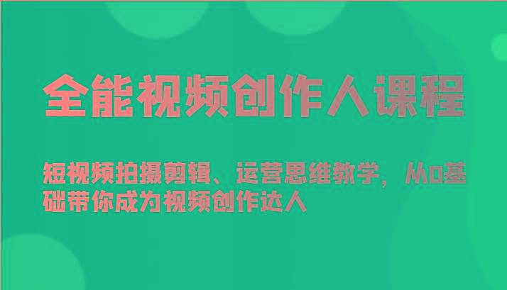 全能视频创作人课程-短视频拍摄剪辑、运营思维教学，从0基础带你成为视频创作达人-识享社