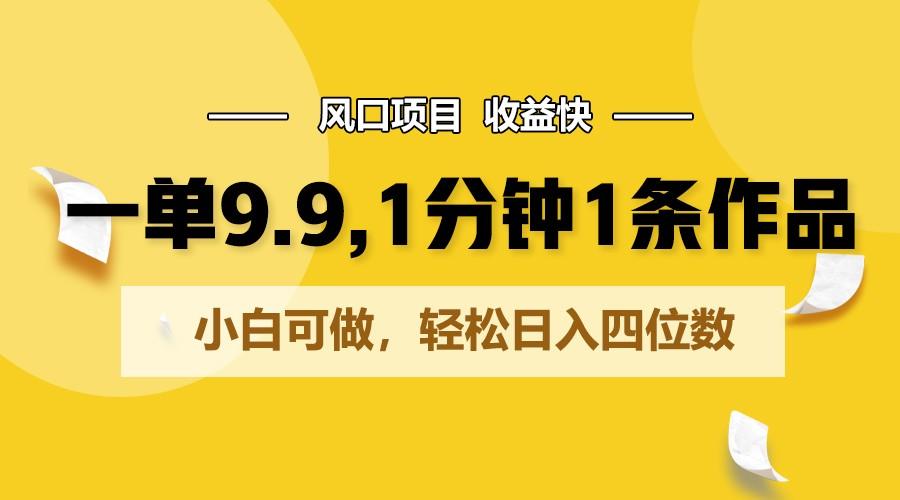 一单9.9，1分钟1条作品，小白可做，轻松日入四位数-识享社