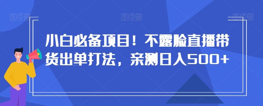 小白必备项目！不露脸直播带货出单打法，亲测日入500+【揭秘】-识享社
