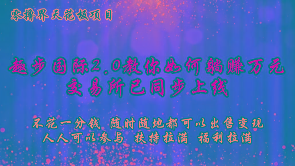 零撸天花板,不花一分钱,趣步2.0教你如何躺赚万元,交易所现已同步上线-识享社