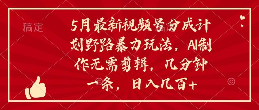 5月最新视频号分成计划野路暴力玩法,ai制作,无需剪辑。几分钟一条,...-识享社