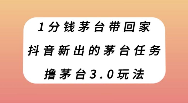 1分钱茅台带回家，抖音新出的茅台任务，撸茅台3.0玩法【揭秘】-识享社
