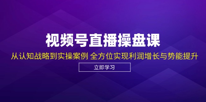 视频号直播操盘课,从认知战略到实操案例 全方位实现利润增长与势能提升-识享社