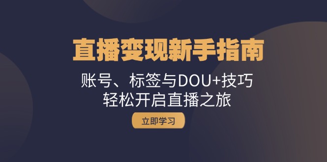 直播变现新手指南：账号、标签与DOU+技巧，轻松开启直播之旅-识享社