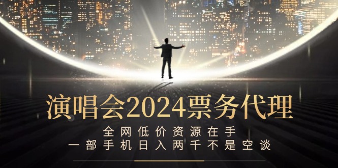 演唱会2024票务代理，全网低价资源在手，一部手机日入两千不是空谈-识享社