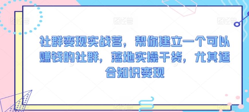 社群变现实战营，帮你建立一个可以赚钱的社群，落地实操干货，尤其适合知识变现-识享社