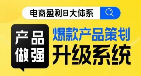 电商盈利8大体系 ·产品做强爆款产品策划系统升级线上课,全盘布局更能实现利润突破-识享社