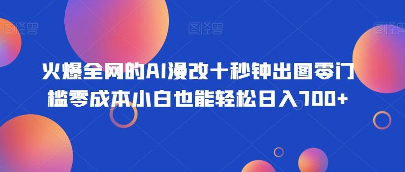 火爆全网的AI漫改十秒钟出图零门槛零成本小白也能轻松日入700+-识享社
