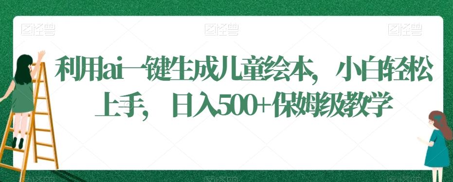 利用ai一键生成儿童绘本，小白轻松上手，日入500+保姆级教学【揭秘】-识享社