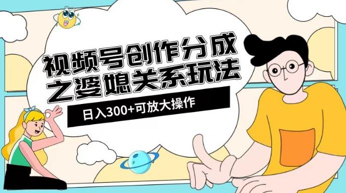 视频号创作分成之婆媳关系玩法【教程+素材渠道】【揭秘】-识享社