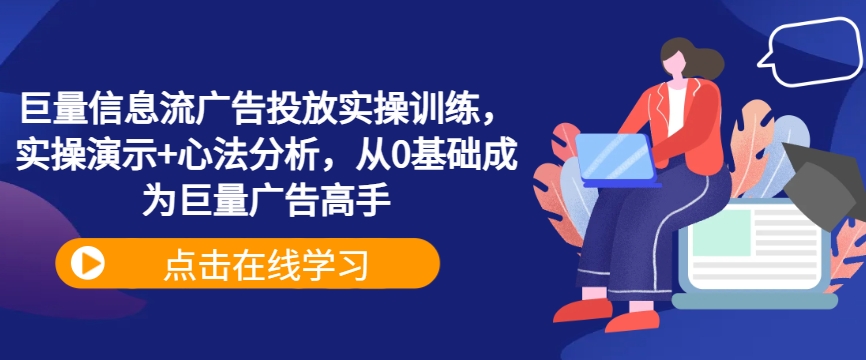 巨量信息流广告投放实操训练，实操演示+心法分析，从0基础成为巨量广告高手-识享社