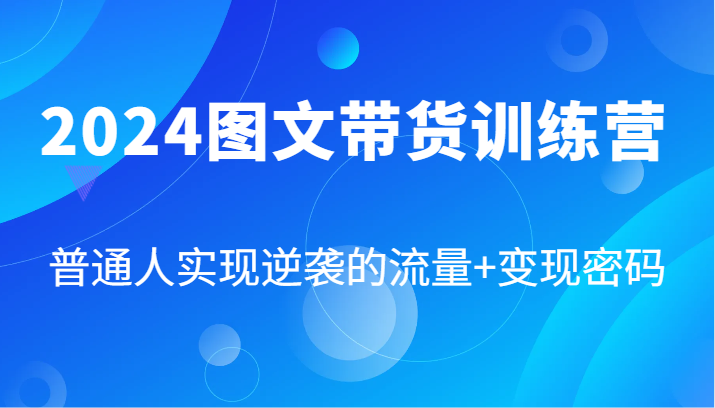 2024图文带货训练营，普通人实现逆袭的流量+变现密码(87节课)-识享社