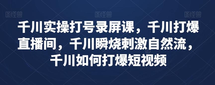 千川实操打号录屏课,千川打爆直播间,千川瞬烧刺激自然流,千川如何打爆短视频-识享社