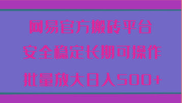 网易官方搬砖平台 安全稳定长期可操作 批量放大日入500+-识享社