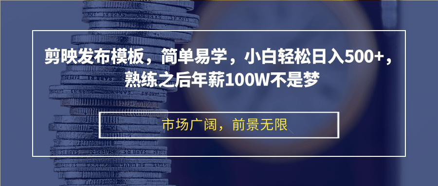 剪映发布模板，简单易学，小白轻松日入500+，熟练之后年薪100W不是梦-识享社