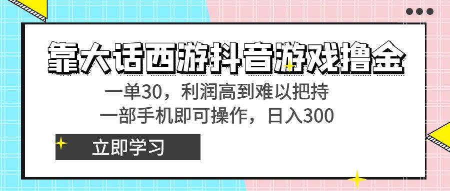 靠大话西游抖音游戏撸金，一单30，利润高到难以把持，一部手机即可操作…-识享社