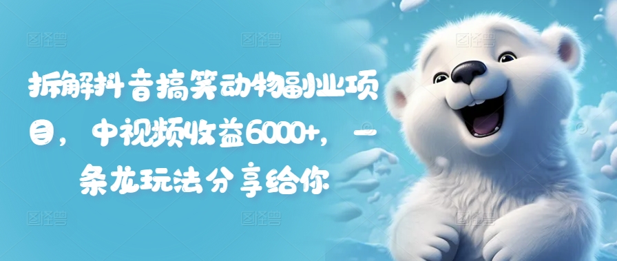 拆解抖音搞笑动物副业项目，中视频收益6000+，一条龙玩法分享给你-识享社