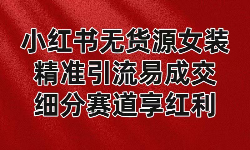 小红书无货源女装，精准引流易成交，平台红利期小白也可操作蓝海赛道-识享社